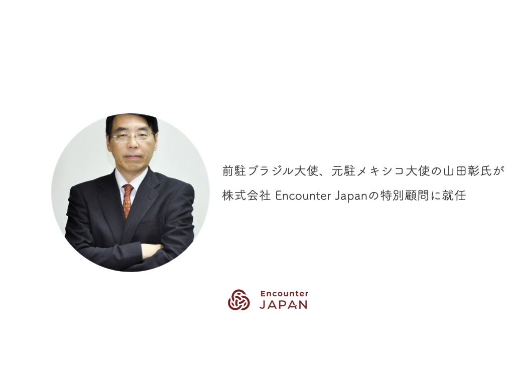 前駐ブラジル大使、元駐メキシコ大使の山田彰氏が、株式会社 Encounter Japanの特別顧問に就任